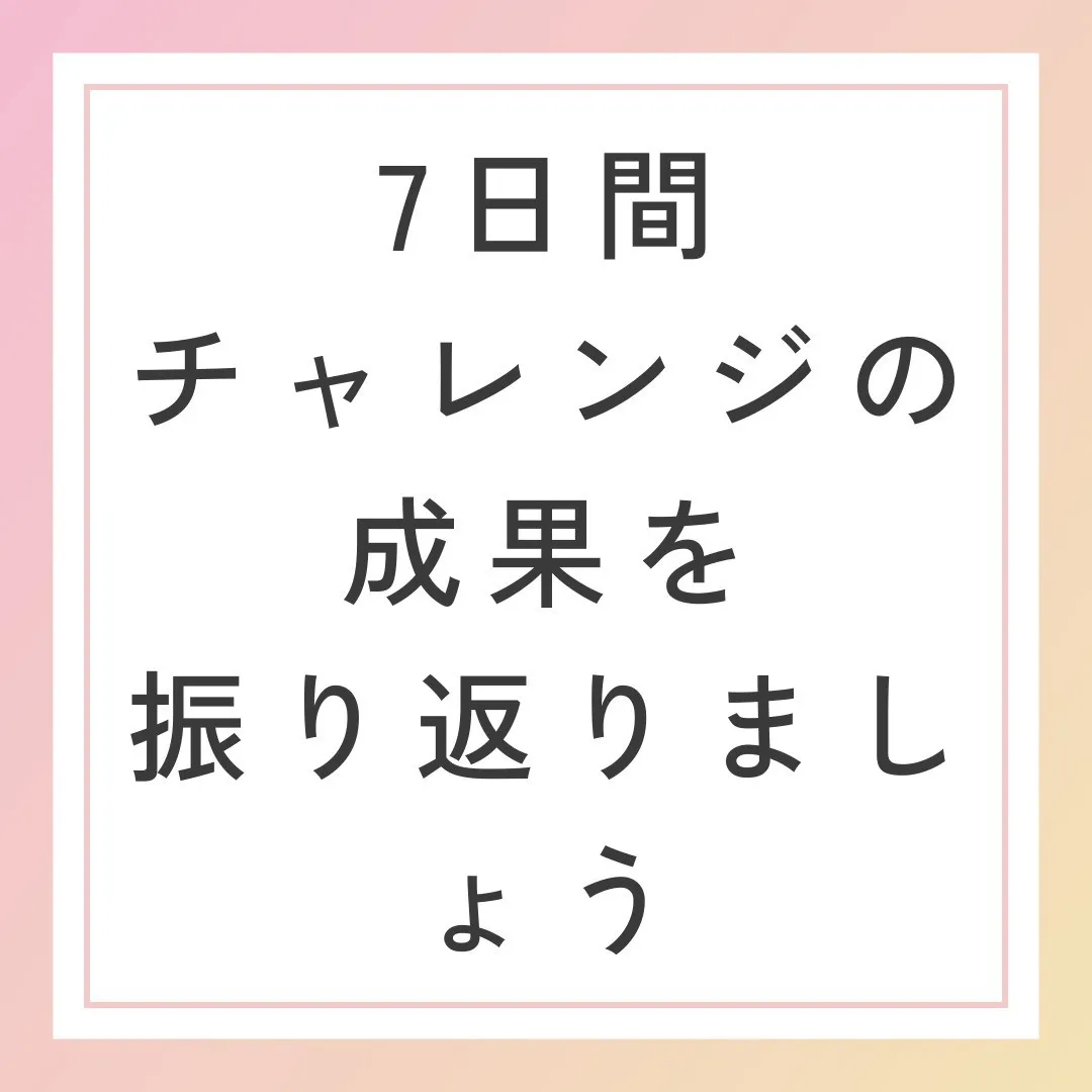 7日間チャレンジの成果を振り返ろう✨