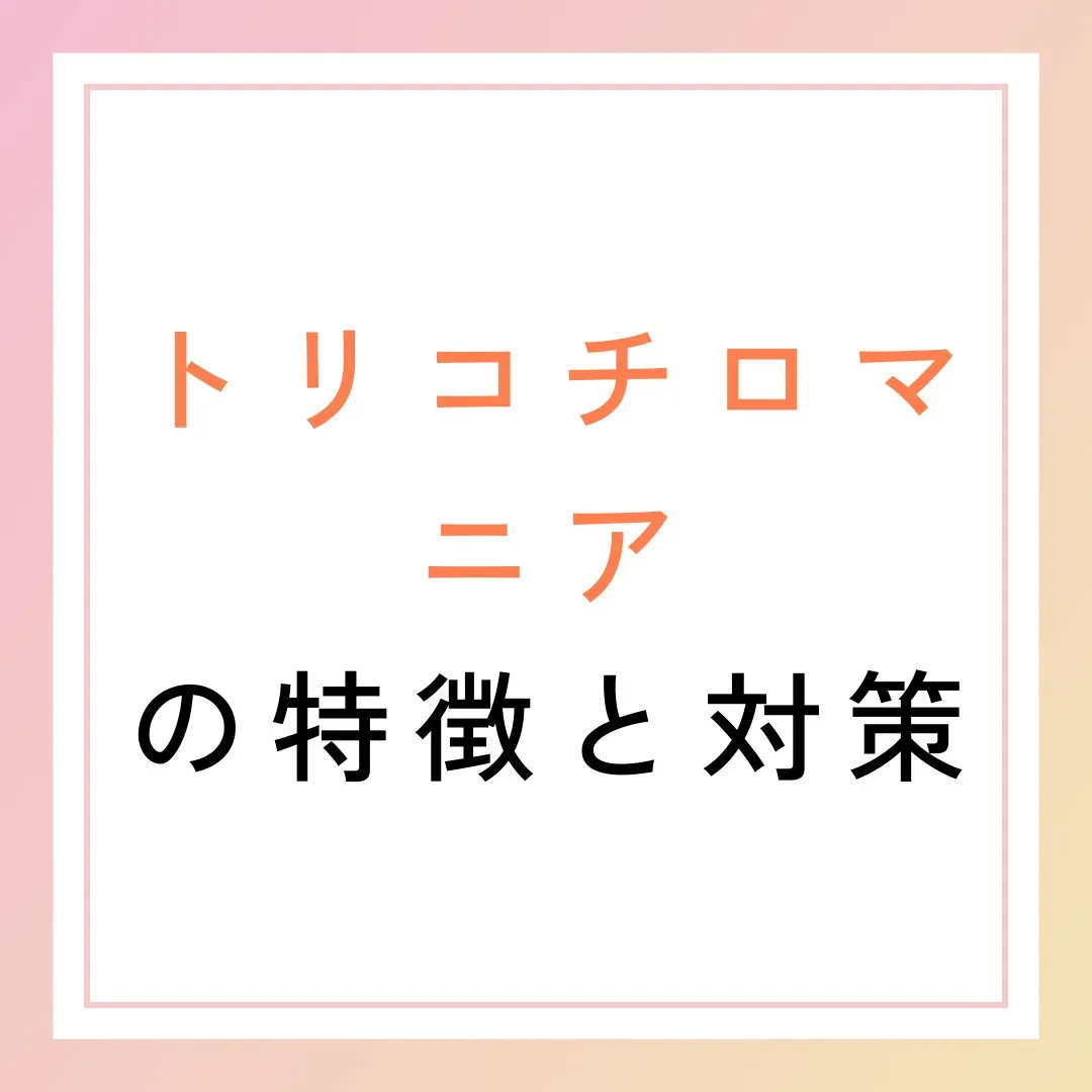 トリコチロマニア（抜毛症）の特徴と対策🌱